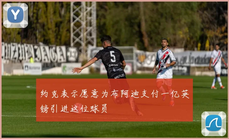 约克表示愿意为布阿迪支付一亿英镑引进这位球员