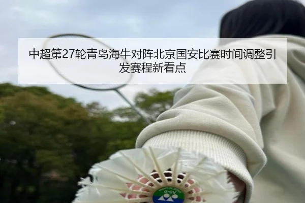 中超第27轮青岛海牛对阵北京国安比赛时间调整引发赛程新看点